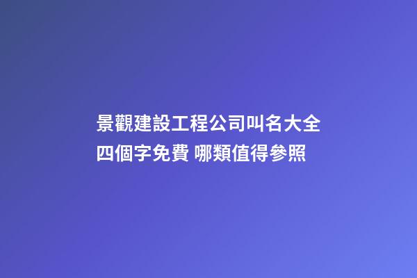 景觀建設工程公司叫名大全四個字免費 哪類值得參照